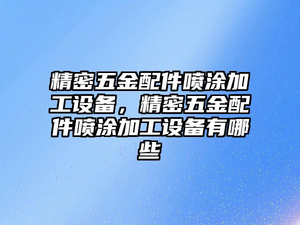 精密五金配件噴涂加工設(shè)備，精密五金配件噴涂加工設(shè)備有哪些