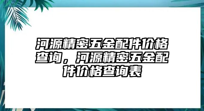 河源精密五金配件價(jià)格查詢，河源精密五金配件價(jià)格查詢表