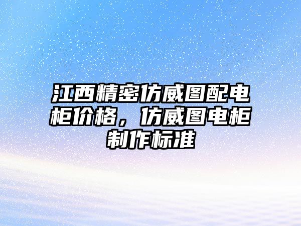 江西精密仿威圖配電柜價(jià)格，仿威圖電柜制作標(biāo)準(zhǔn)