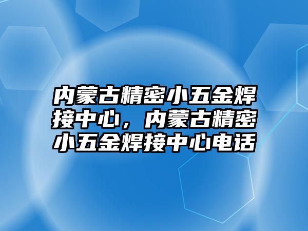 內(nèi)蒙古精密小五金焊接中心，內(nèi)蒙古精密小五金焊接中心電話