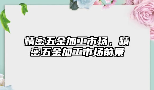 精密五金加工市場，精密五金加工市場前景