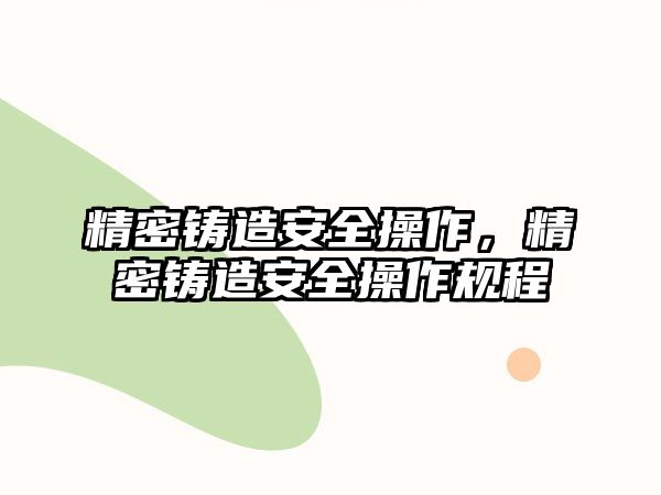 精密鑄造安全操作，精密鑄造安全操作規(guī)程