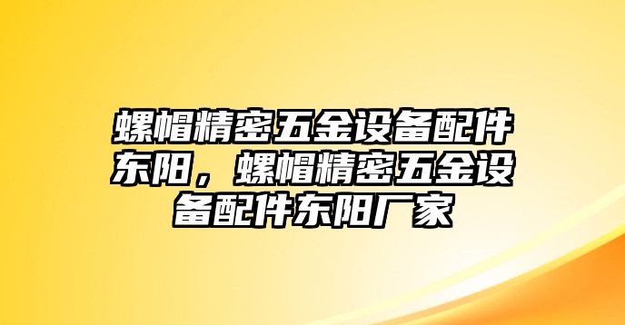 螺帽精密五金設(shè)備配件東陽，螺帽精密五金設(shè)備配件東陽廠家