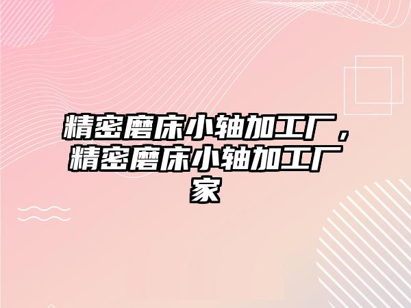 精密磨床小軸加工廠，精密磨床小軸加工廠家