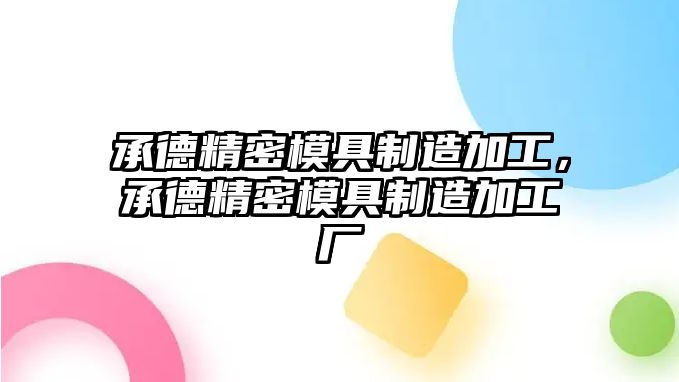 承德精密模具制造加工，承德精密模具制造加工廠