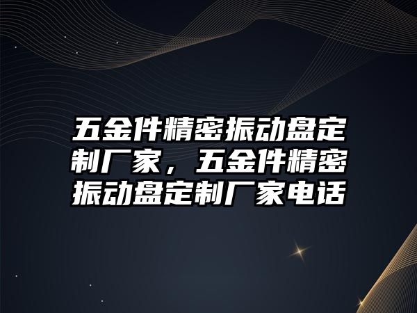 五金件精密振動盤定制廠家，五金件精密振動盤定制廠家電話