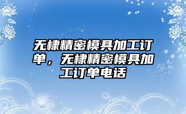 無棣精密模具加工訂單，無棣精密模具加工訂單電話