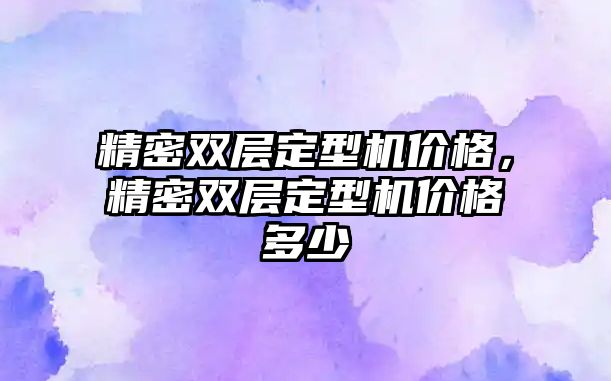 精密雙層定型機價格，精密雙層定型機價格多少