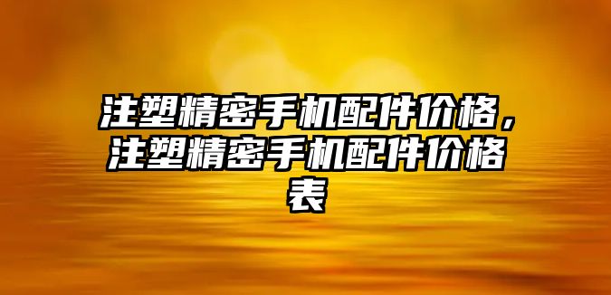 注塑精密手機配件價格，注塑精密手機配件價格表