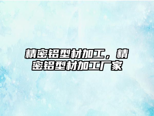 精密鋁型材加工，精密鋁型材加工廠家