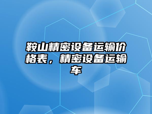 鞍山精密設備運輸價格表，精密設備運輸車