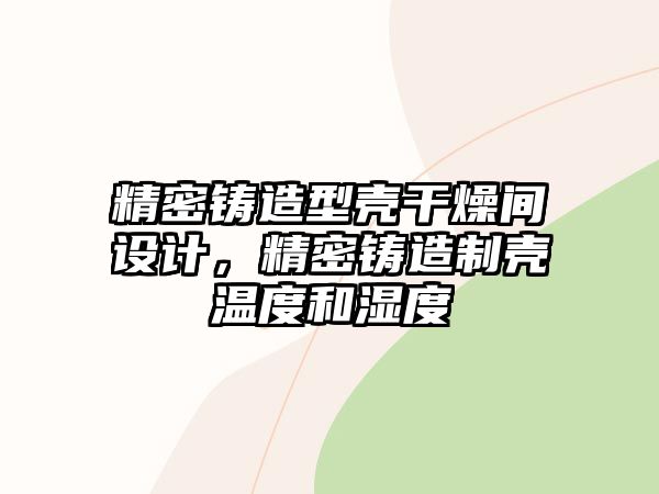 精密鑄造型殼干燥間設計，精密鑄造制殼溫度和濕度