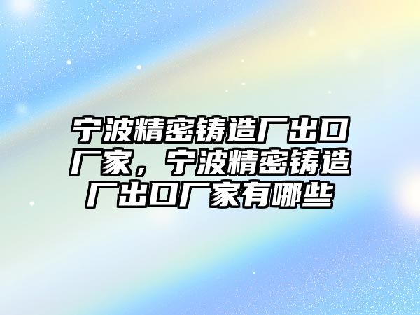 寧波精密鑄造廠出口廠家，寧波精密鑄造廠出口廠家有哪些