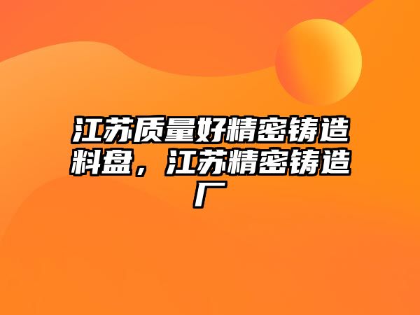 江蘇質(zhì)量好精密鑄造料盤，江蘇精密鑄造廠