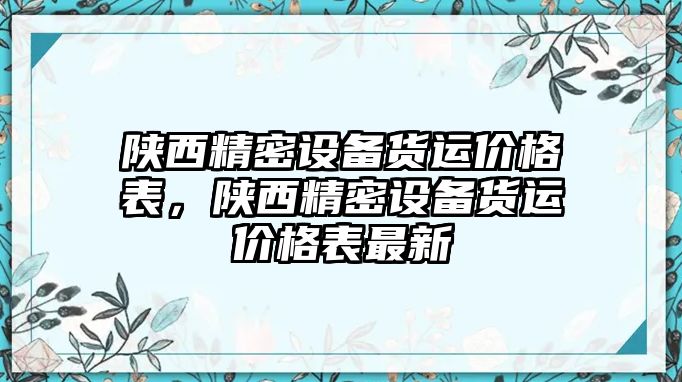 陜西精密設備貨運價格表，陜西精密設備貨運價格表最新