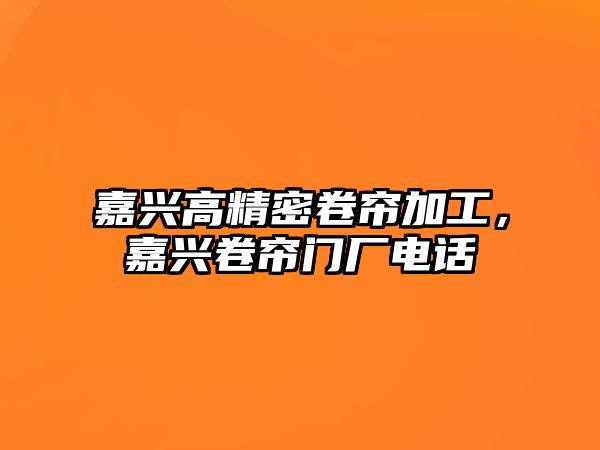 嘉興高精密卷簾加工，嘉興卷簾門廠電話