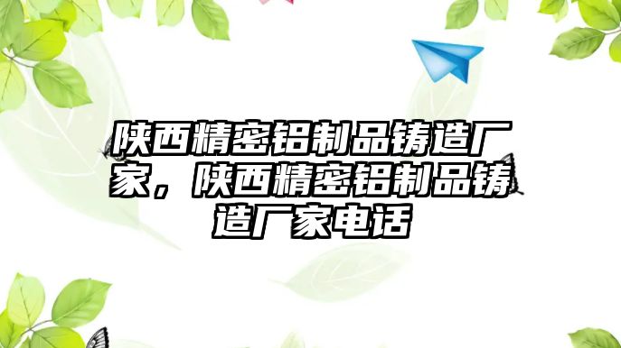 陜西精密鋁制品鑄造廠家，陜西精密鋁制品鑄造廠家電話