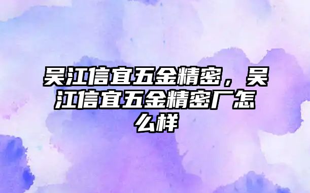 吳江信宜五金精密，吳江信宜五金精密廠怎么樣