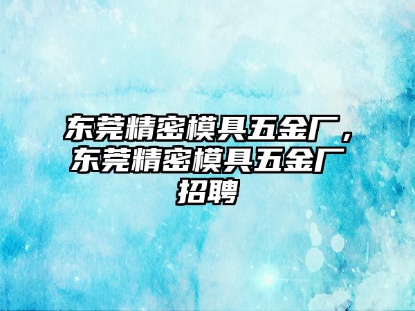 東莞精密模具五金廠，東莞精密模具五金廠招聘