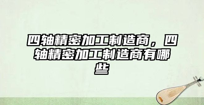 四軸精密加工制造商，四軸精密加工制造商有哪些