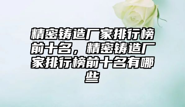 精密鑄造廠家排行榜前十名，精密鑄造廠家排行榜前十名有哪些