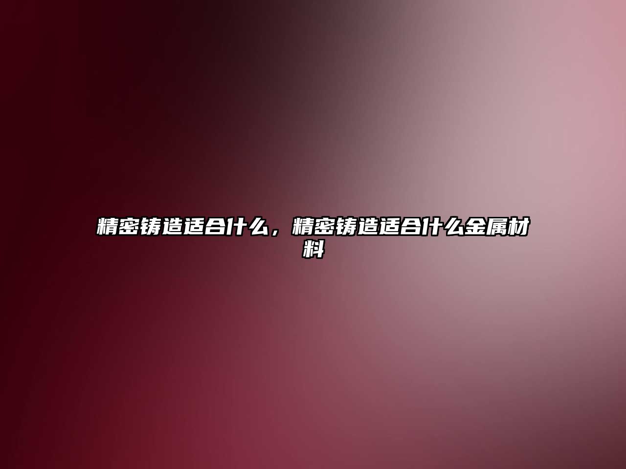 精密鑄造適合什么，精密鑄造適合什么金屬材料