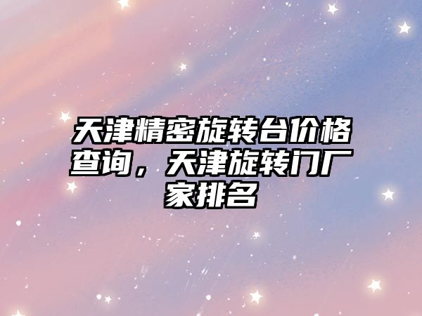 天津精密旋轉臺價格查詢，天津旋轉門廠家排名