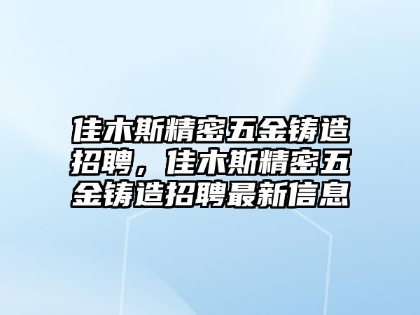 佳木斯精密五金鑄造招聘，佳木斯精密五金鑄造招聘最新信息