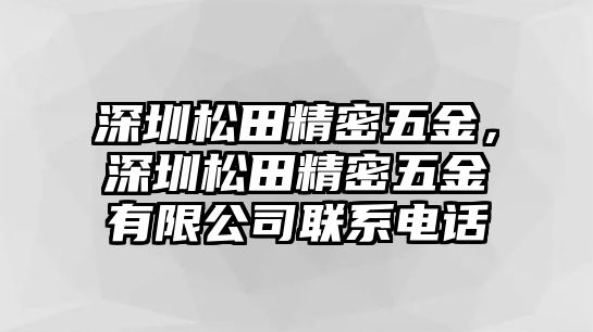 深圳松田精密五金，深圳松田精密五金有限公司聯(lián)系電話