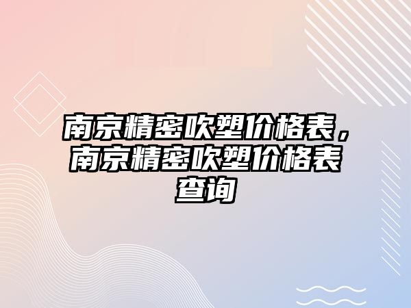 南京精密吹塑價格表，南京精密吹塑價格表查詢