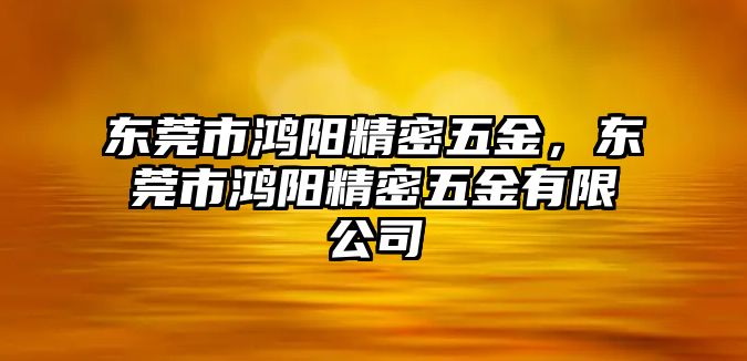 東莞市鴻陽精密五金，東莞市鴻陽精密五金有限公司