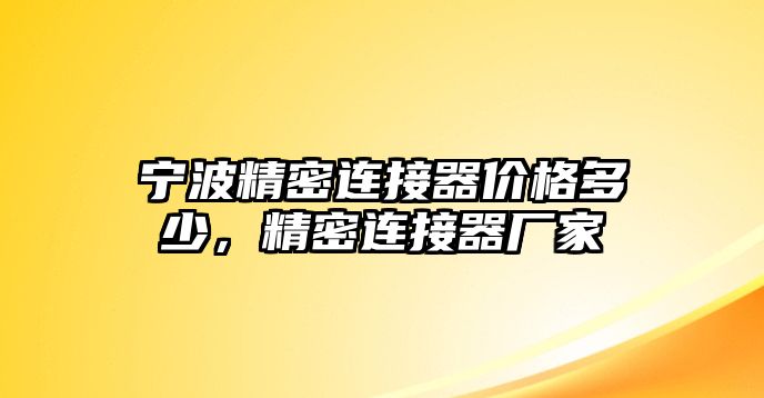 寧波精密連接器價(jià)格多少，精密連接器廠家