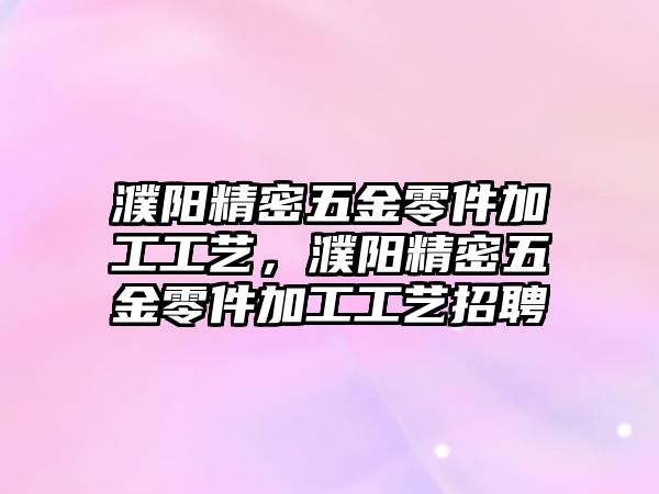 濮陽精密五金零件加工工藝，濮陽精密五金零件加工工藝招聘