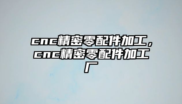 cnc精密零配件加工，cnc精密零配件加工廠