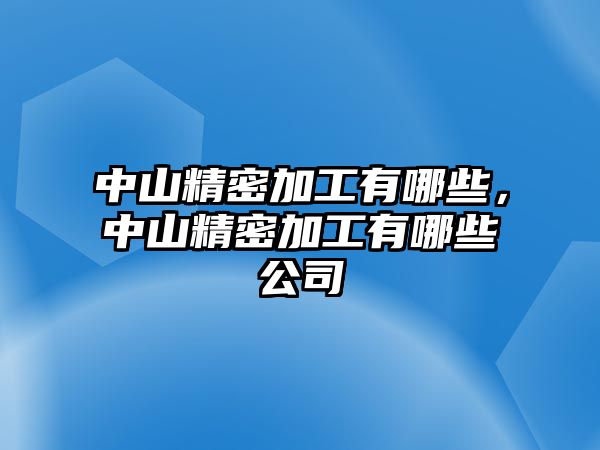 中山精密加工有哪些，中山精密加工有哪些公司