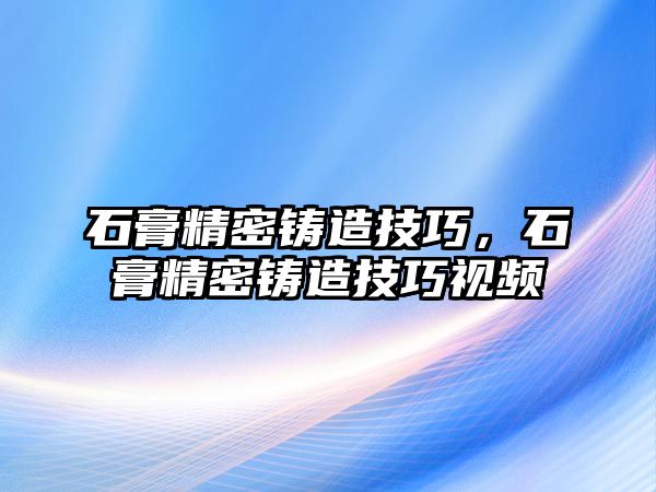 石膏精密鑄造技巧，石膏精密鑄造技巧視頻