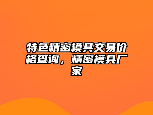 特色精密模具交易價格查詢，精密模具廠家