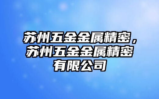 蘇州五金金屬精密，蘇州五金金屬精密有限公司