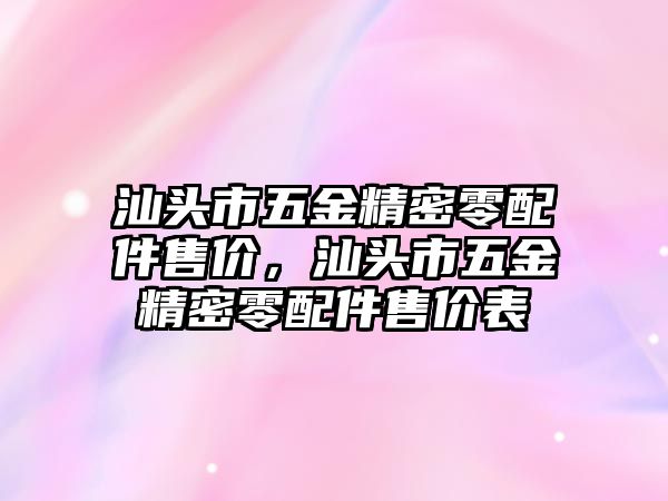 汕頭市五金精密零配件售價，汕頭市五金精密零配件售價表