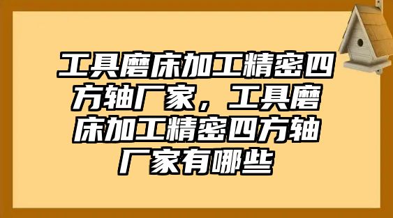 工具磨床加工精密四方軸廠家，工具磨床加工精密四方軸廠家有哪些