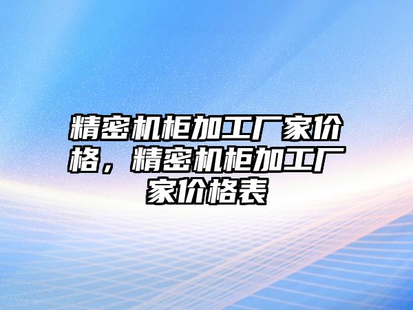 精密機柜加工廠家價格，精密機柜加工廠家價格表