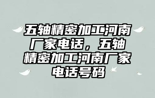 五軸精密加工河南廠家電話，五軸精密加工河南廠家電話號碼