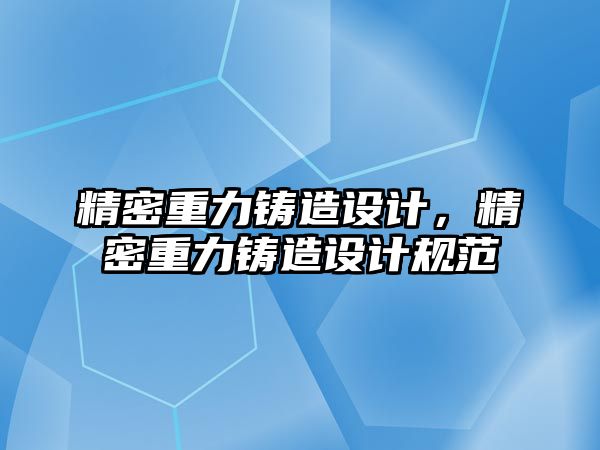 精密重力鑄造設(shè)計，精密重力鑄造設(shè)計規(guī)范