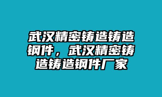 武漢精密鑄造鑄造鋼件，武漢精密鑄造鑄造鋼件廠家