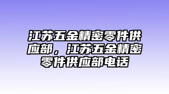 江蘇五金精密零件供應(yīng)部，江蘇五金精密零件供應(yīng)部電話