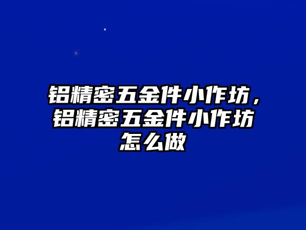 鋁精密五金件小作坊，鋁精密五金件小作坊怎么做