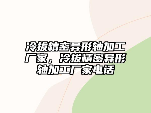 冷拔精密異形軸加工廠家，冷拔精密異形軸加工廠家電話