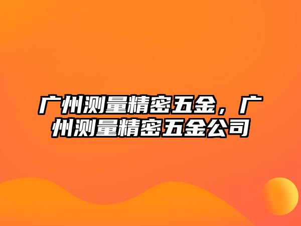 廣州測量精密五金，廣州測量精密五金公司