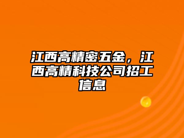 江西高精密五金，江西高精科技公司招工信息