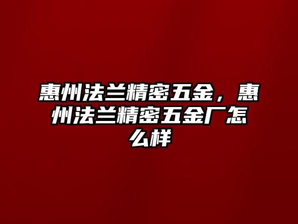 惠州法蘭精密五金，惠州法蘭精密五金廠怎么樣